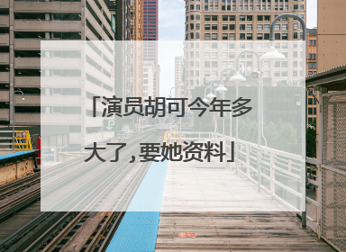 演员胡可今年多大了,要她资料