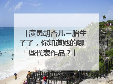 演员胡杏儿三胎生子了，你知道她的哪些代表作品？