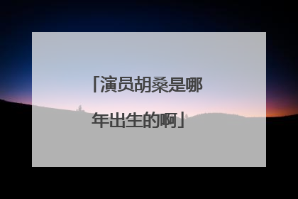 演员胡桑是哪年出生的啊