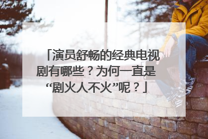 演员舒畅的经典电视剧有哪些？为何一直是“剧火人不火”呢？