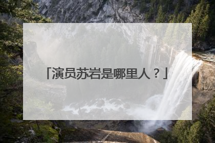 演员苏岩是哪里人？