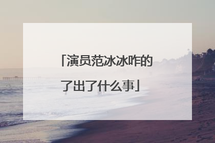 演员范冰冰咋的了出了什么事