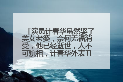 演员计春华虽然娶了美女老婆，奈何无福消受，他已经逝世，人不可貌相，计春华外表丑恶却心地善良！