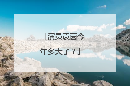 演员袁茵今年多大了?