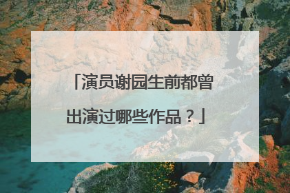 演员谢园生前都曾出演过哪些作品?