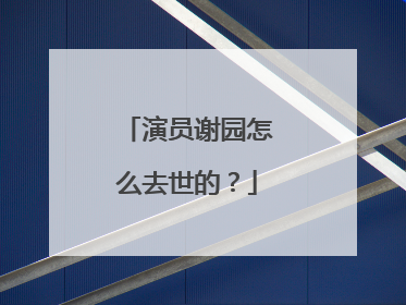 演员谢园怎么去世的?