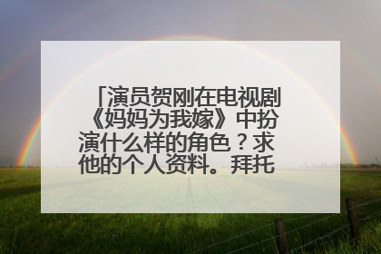 演员贺刚在电视剧《妈妈为我嫁》中扮演什么样的角色?求他的个人资料。拜托各位了 3Q