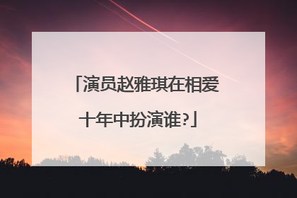 演员赵雅琪在相爱十年中扮演谁?