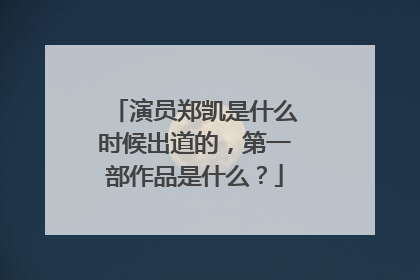演员郑凯是什么时候出道的,第一部作品是什么?