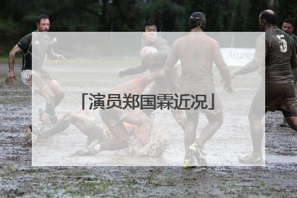 演员郑国霖近况