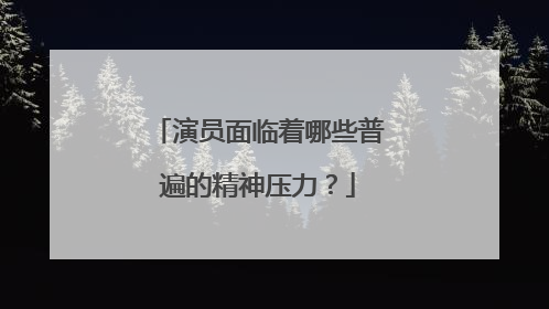 演员面临着哪些普遍的精神压力？