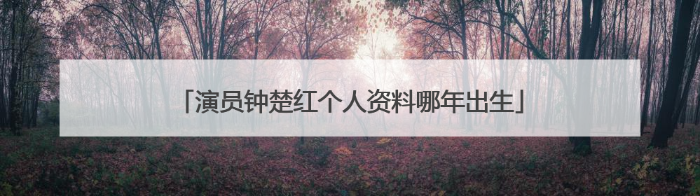 演员钟楚红个人资料哪年出生