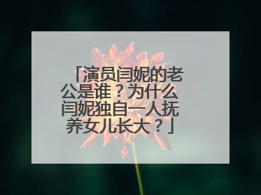 演员闫妮的老公是谁?为什么闫妮独自一人抚养女儿长大?