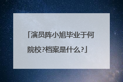 演员阵小旭毕业于何院校?档案是什么?
