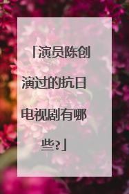 演员陈创演过的抗日电视剧有哪些?