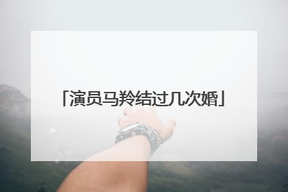 演员马羚结过几次婚