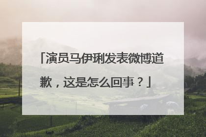 演员马伊琍发表微博道歉，这是怎么回事？