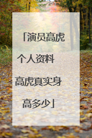 演员高虎个人资料 高虎真实身高多少