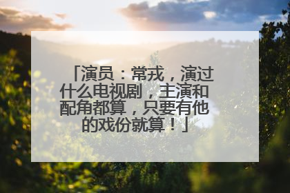 演员：常戎，演过什么电视剧，主演和配角都算，只要有他的戏份就算！