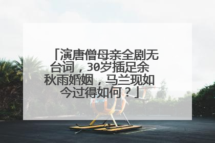 演唐僧母亲全剧无台词，30岁插足余秋雨婚姻，马兰现如今过得如何？