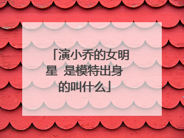 演小乔的女明星 是模特出身的叫什么