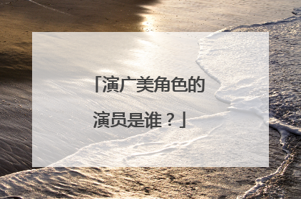 演广美角色的演员是谁？