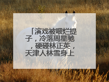 演戏被喂烂提子，冷落周星驰，硬碰林正英，天津人林雪身上有哪些故事？