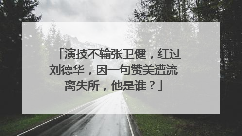 演技不输张卫健，红过刘德华，因一句赞美遭流离失所，他是谁？