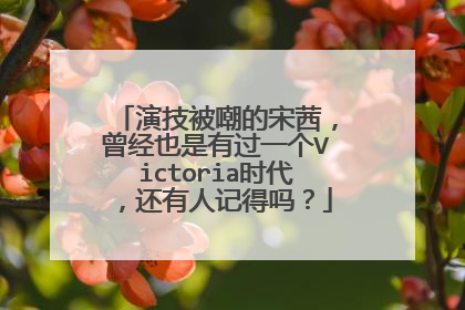 演技被嘲的宋茜，曾经也是有过一个Victoria时代，还有人记得吗？