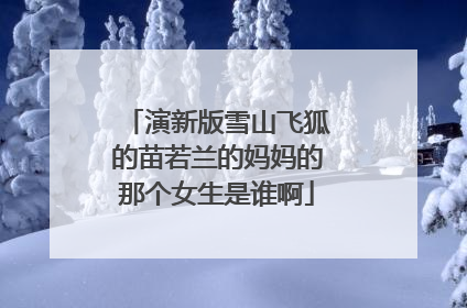 演新版雪山飞狐的苗若兰的妈妈的那个女生是谁啊