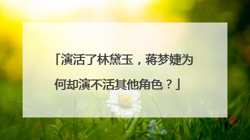 演活了林黛玉，蒋梦婕为何却演不活其他角色？