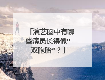 演艺圈中有哪些演员长得像“双胞胎”？