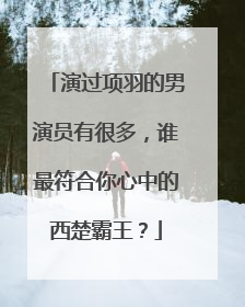 演过项羽的男演员有很多，谁最符合你心中的西楚霸王？