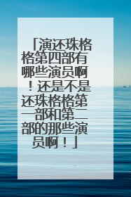 演还珠格格第四部有哪些演员啊！还是不是还珠格格第一部和第二部的那些演员啊！