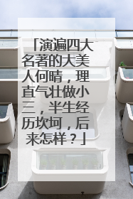 演遍四大名著的大美人何晴,理直气壮做小三,半生经历坎坷,后来怎样?