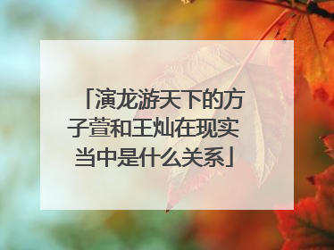 演龙游天下的方子萱和王灿在现实当中是什么关系