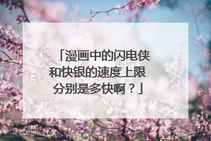 漫画中的闪电侠和快银的速度上限分别是多快啊？