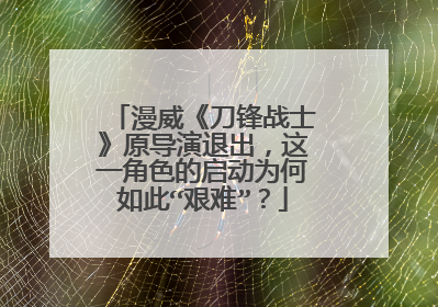 漫威《刀锋战士》原导演退出，这一角色的启动为何如此“艰难”？