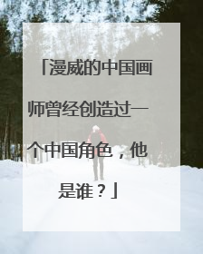漫威的中国画师曾经创造过一个中国角色，他是谁？