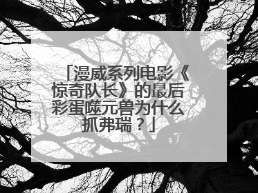 漫威系列电影《惊奇队长》的最后彩蛋噬元兽为什么抓弗瑞？