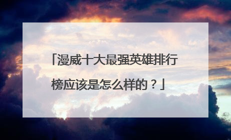 漫威十大最强英雄排行榜应该是怎么样的?