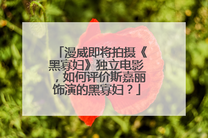 漫威即将拍摄《黑寡妇》独立电影,如何评价斯嘉丽饰演的黑寡妇?