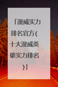 漫威实力排名官方(十大漫威英雄实力排名)