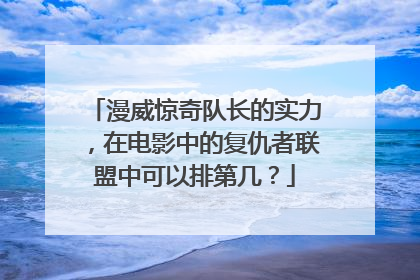 漫威惊奇队长的实力，在电影中的复仇者联盟中可以排第几？