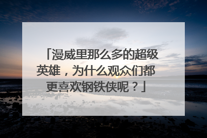 漫威里那么多的超级英雄,为什么观众们都更喜欢钢铁侠呢?