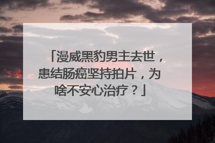 漫威黑豹男主去世,患结肠癌坚持拍片,为啥不安心治疗?
