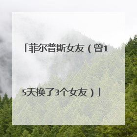 菲尔普斯女友(曾15天换了3个女友)