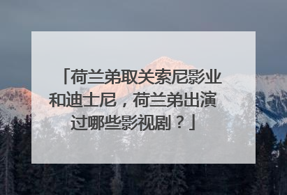 荷兰弟取关索尼影业和迪士尼，荷兰弟出演过哪些影视剧？