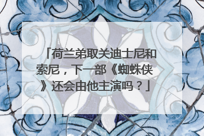 荷兰弟取关迪士尼和索尼，下一部《蜘蛛侠》还会由他主演吗？