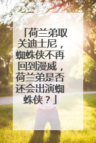 荷兰弟取关迪士尼,蜘蛛侠不再回到漫威,荷兰弟是否还会出演蜘蛛侠?